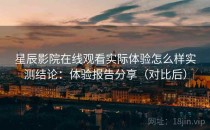 星辰影院在线观看实际体验怎么样实测结论：体验报告分享（对比后）