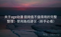 关于age动漫 官网值不值得用的完整整理：使用路线建议（新手必看）