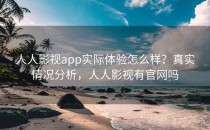 人人影视app实际体验怎么样？真实情况分析，人人影视有官网吗