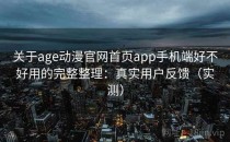 关于age动漫官网首页app手机端好不好用的完整整理：真实用户反馈（实测）