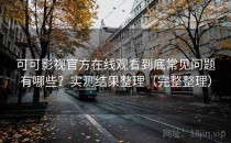 可可影视官方在线观看到底常见问题有哪些？实测结果整理（完整整理）