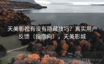 天美影视有没有隐藏技巧？真实用户反馈（指南向），天美影城