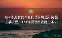 age动漫 官网常见问题有哪些？完整上手流程，age动漫动画官网进不去