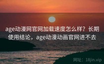 age动漫网官网加载速度怎么样？长期使用结论，age动漫动画官网进不去