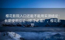 樱花影院入口还能不能用实测结论：长期使用结论（新手必看），樱花影厅