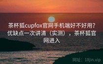 茶杯狐cupfox官网手机端好不好用？优缺点一次讲清（实测），茶杯狐官网进入