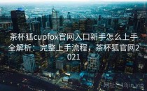 茶杯狐cupfox官网入口新手怎么上手全解析：完整上手流程，茶杯狐官网2021
