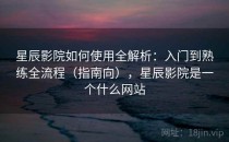 星辰影院如何使用全解析：入门到熟练全流程（指南向），星辰影院是一个什么网站