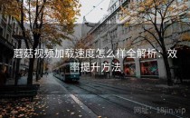 蘑菇视频加载速度怎么样全解析：效率提升方法