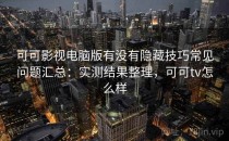 可可影视电脑版有没有隐藏技巧常见问题汇总：实测结果整理，可可tv怎么样