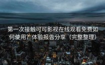 第一次接触可可影视在线观看免费如何使用？体验报告分享（完整整理）
