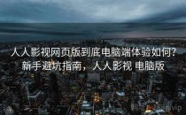 人人影视网页版到底电脑端体验如何？新手避坑指南，人人影视 电脑版