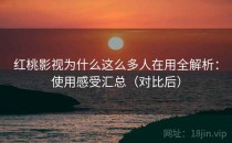 红桃影视为什么这么多人在用全解析：使用感受汇总（对比后）