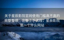 关于星辰影院官网使用门槛高不高的完整整理：完整上手流程，星辰影院是一个什么网站