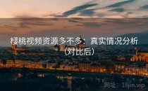 樱桃视频资源多不多：真实情况分析（对比后）