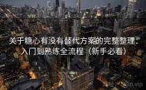 关于糖心有没有替代方案的完整整理：入门到熟练全流程（新手必看）
