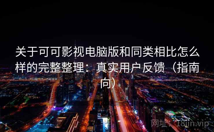 关于可可影视电脑版和同类相比怎么样的完整整理：真实用户反馈（指南向）  第2张