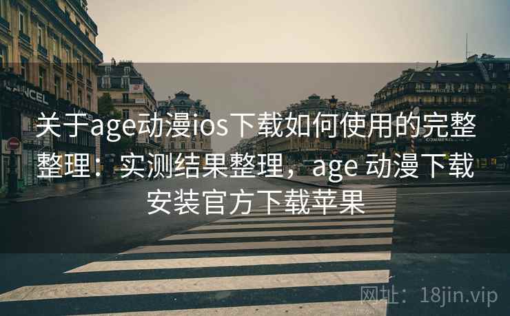 关于age动漫ios下载如何使用的完整整理：实测结果整理，age 动漫下载安装官方下载苹果  第2张