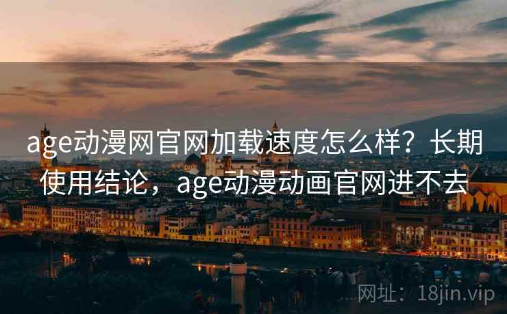 age动漫网官网加载速度怎么样？长期使用结论，age动漫动画官网进不去  第2张