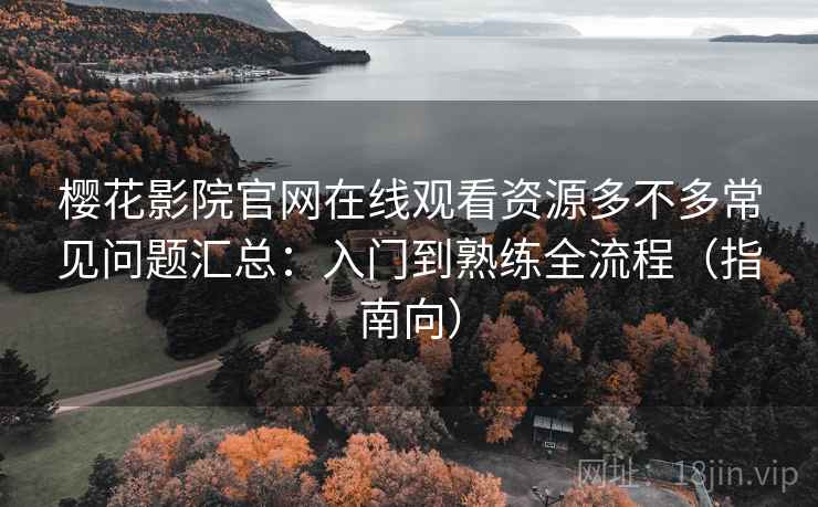 樱花影院官网在线观看资源多不多常见问题汇总:入门到熟练全流程(指南向) 第1张 樱花影院官网在线观看资源多不多常见问题汇总:入门到熟练全流程(指南向) 第1张