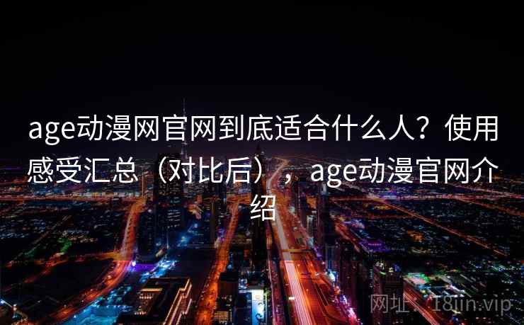 age动漫网官网到底适合什么人?使用感受汇总(对比后),age动漫官网介绍 第1张 age动漫网官网到底适合什么人?使用感受汇总(对比后),age动漫官网介绍 第1张