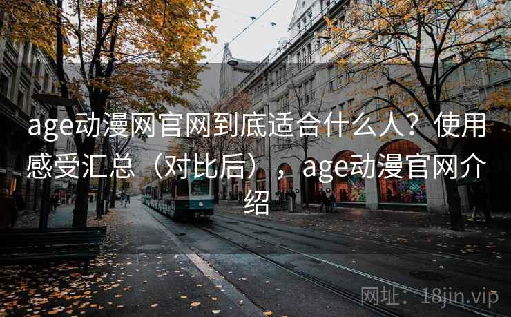 age动漫网官网到底适合什么人?使用感受汇总(对比后),age动漫官网介绍 第2张 age动漫网官网到底适合什么人?使用感受汇总(对比后),age动漫官网介绍 第2张