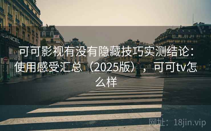 可可影视有没有隐藏技巧实测结论：使用感受汇总（2025版），可可tv怎么样  第2张