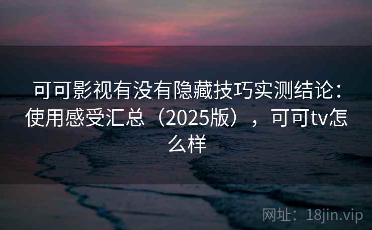 可可影视有没有隐藏技巧实测结论：使用感受汇总（2025版），可可tv怎么样  第1张