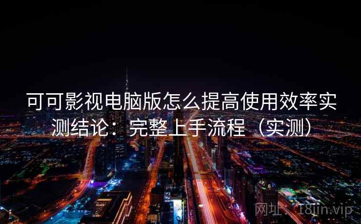 可可影视电脑版怎么提高使用效率实测结论:完整上手流程(实测) 第2张 可可影视电脑版怎么提高使用效率实测结论:完整上手流程(实测) 第2张