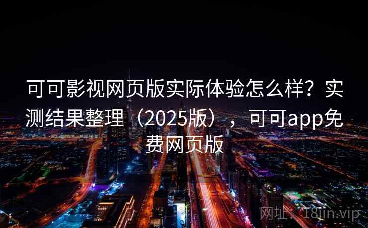 可可影视网页版实际体验怎么样?实测结果整理(2025版),可可app免费网页版 第1张 可可影视网页版实际体验怎么样?实测结果整理(2025版),可可app免费网页版 第1张