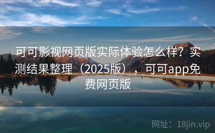 可可影视网页版实际体验怎么样?实测结果整理(2025版),可可app免费网页版 第2张 可可影视网页版实际体验怎么样?实测结果整理(2025版),可可app免费网页版 第2张