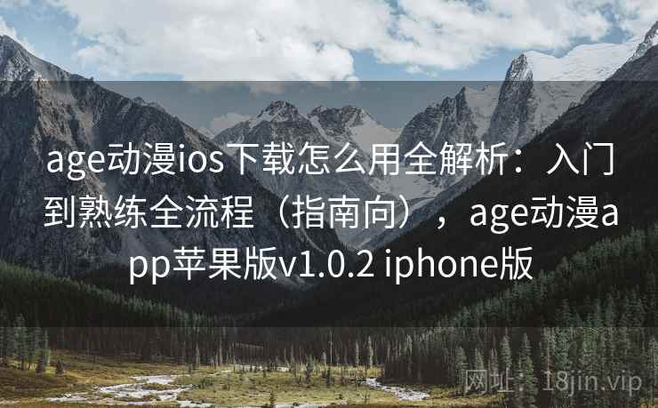 age动漫ios下载怎么用全解析：入门到熟练全流程（指南向），age动漫app苹果版v1.0.2 iphone版  第2张