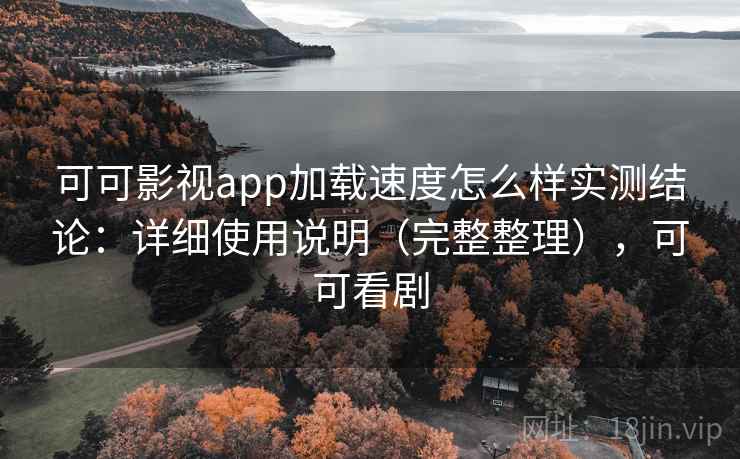 可可影视app加载速度怎么样实测结论:详细使用说明(完整整理),可可看剧 第1张 可可影视app加载速度怎么样实测结论:详细使用说明(完整整理),可可看剧 第1张