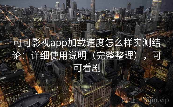 可可影视app加载速度怎么样实测结论:详细使用说明(完整整理),可可看剧 第2张 可可影视app加载速度怎么样实测结论:详细使用说明(完整整理),可可看剧 第2张