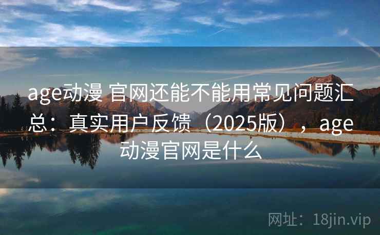 age动漫 官网还能不能用常见问题汇总:真实用户反馈(2025版),age动漫官网是什么 第2张 age动漫 官网还能不能用常见问题汇总:真实用户反馈(2025版),age动漫官网是什么 第2张