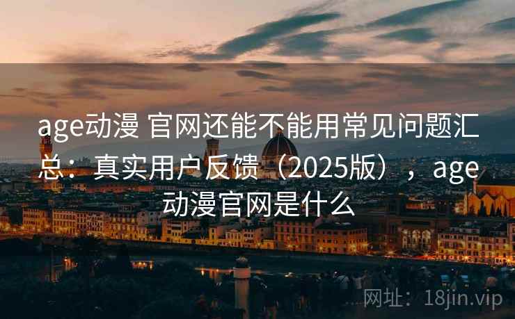age动漫 官网还能不能用常见问题汇总:真实用户反馈(2025版),age动漫官网是什么 第1张 age动漫 官网还能不能用常见问题汇总:真实用户反馈(2025版),age动漫官网是什么 第1张