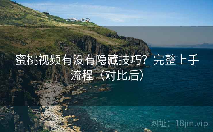 蜜桃视频有没有隐藏技巧？完整上手流程（对比后）  第1张