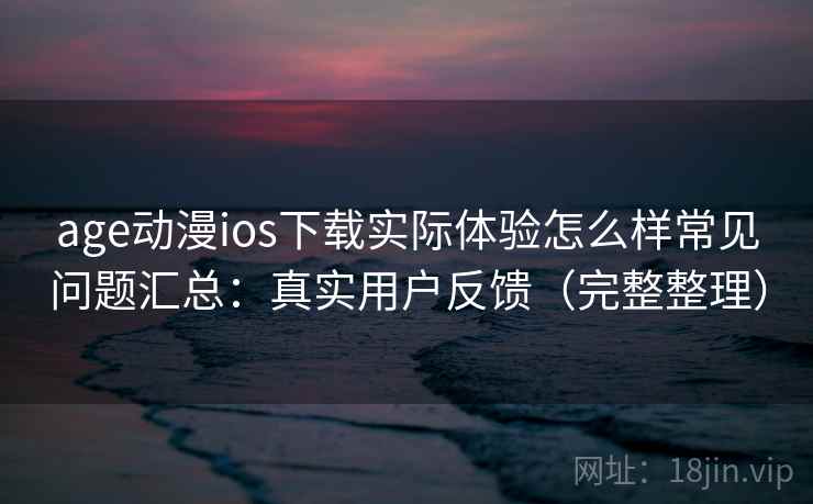 age动漫ios下载实际体验怎么样常见问题汇总:真实用户反馈(完整整理) 第1张 age动漫ios下载实际体验怎么样常见问题汇总:真实用户反馈(完整整理) 第1张