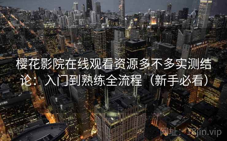 樱花影院在线观看资源多不多实测结论：入门到熟练全流程（新手必看）  第2张