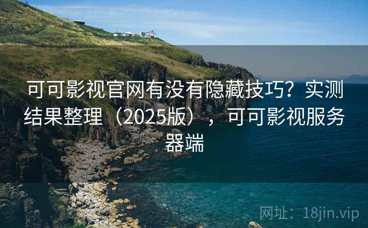 可可影视官网有没有隐藏技巧？实测结果整理（2025版），可可影视服务器端  第1张