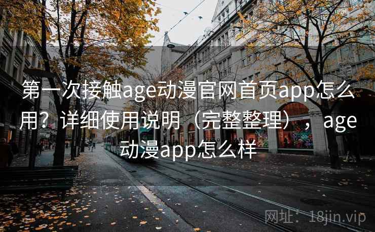 第一次接触age动漫官网首页app怎么用？详细使用说明（完整整理），age动漫app怎么样  第2张