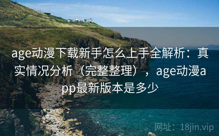 age动漫下载新手怎么上手全解析：真实情况分析（完整整理），age动漫app最新版本是多少  第2张