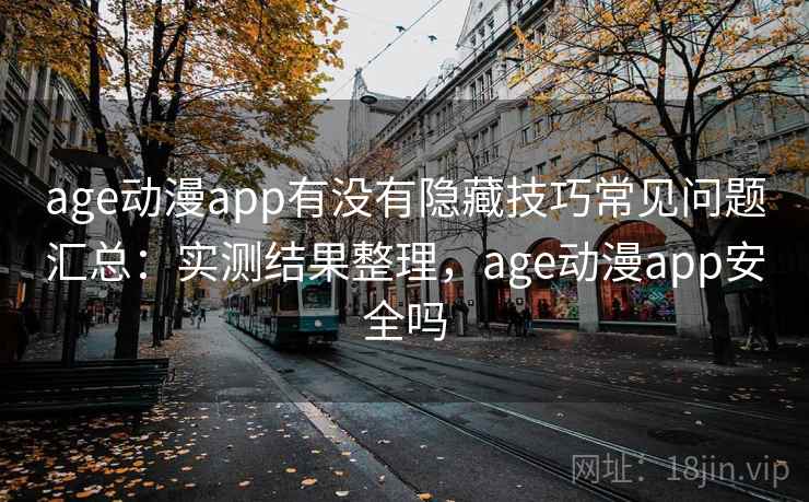 age动漫app有没有隐藏技巧常见问题汇总：实测结果整理，age动漫app安全吗  第1张