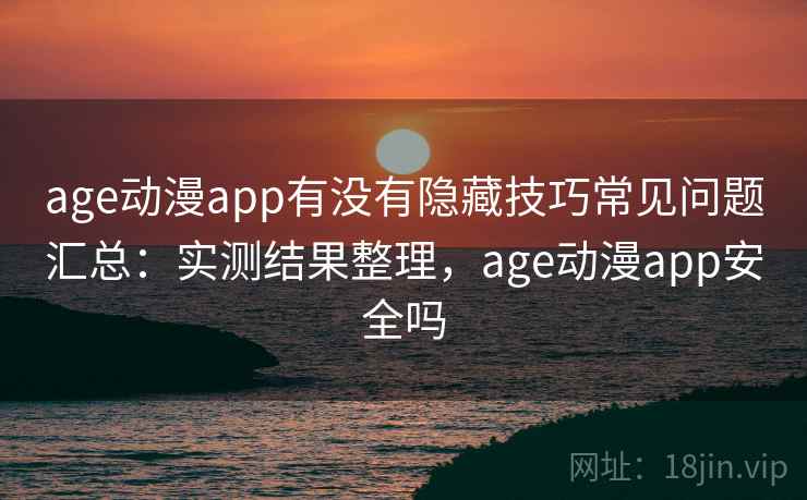 age动漫app有没有隐藏技巧常见问题汇总：实测结果整理，age动漫app安全吗  第2张