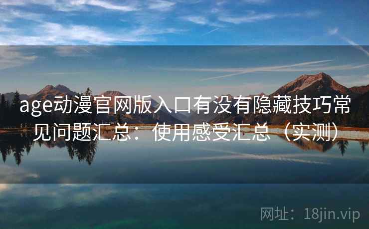age动漫官网版入口有没有隐藏技巧常见问题汇总：使用感受汇总（实测）  第1张