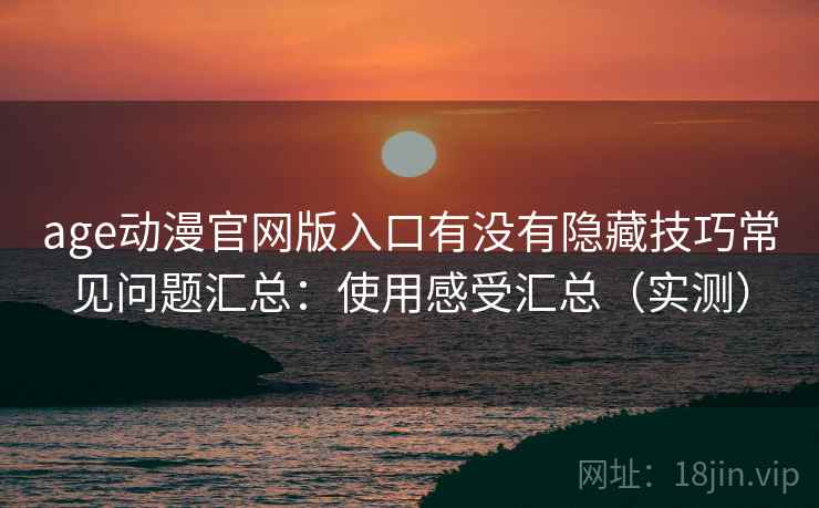 age动漫官网版入口有没有隐藏技巧常见问题汇总：使用感受汇总（实测）  第2张