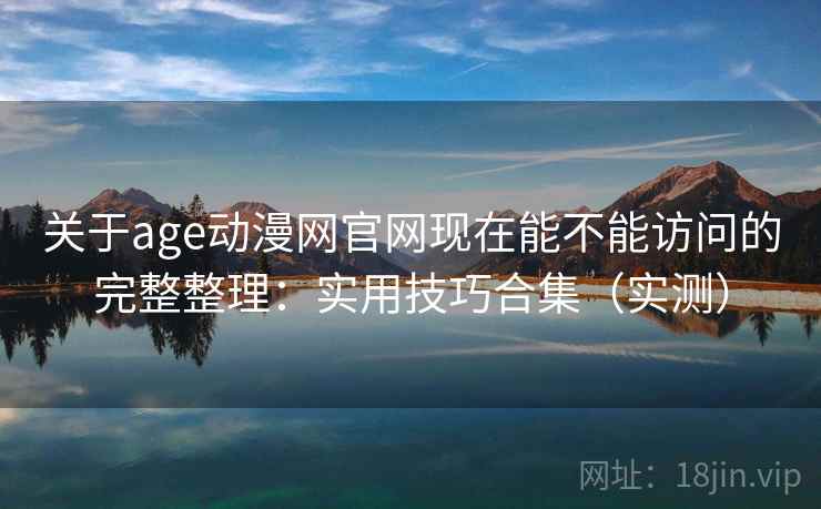 关于age动漫网官网现在能不能访问的完整整理：实用技巧合集（实测）  第2张
