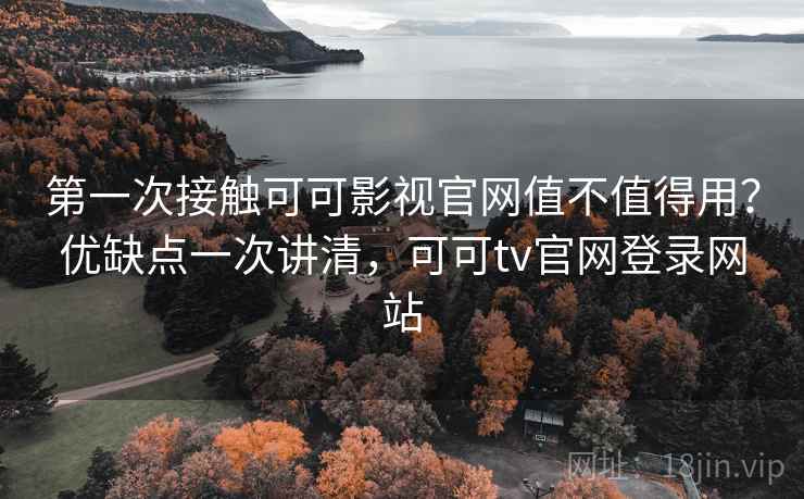 第一次接触可可影视官网值不值得用？优缺点一次讲清，可可tv官网登录网站  第2张