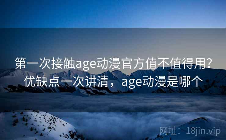 第一次接触age动漫官方值不值得用？优缺点一次讲清，age动漫是哪个  第1张