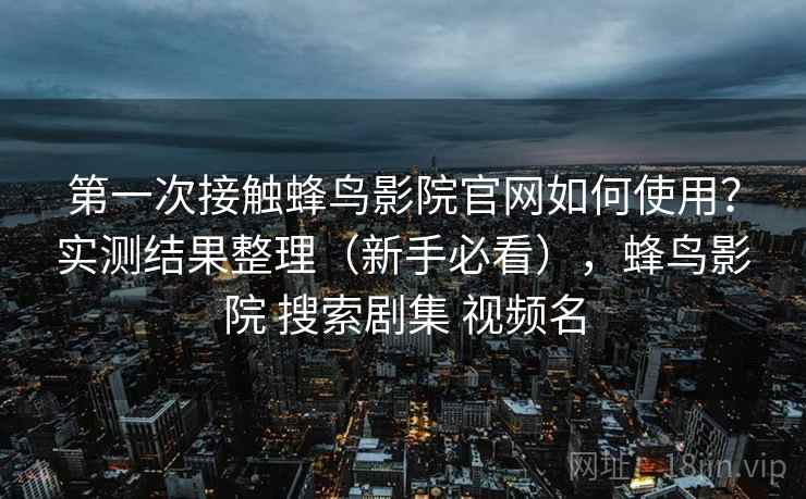 第一次接触蜂鸟影院官网如何使用？实测结果整理（新手必看），蜂鸟影院 搜索剧集 视频名  第2张